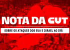 Nota da CUT sobre os ataques dos Estados Unidos e de Israel ao Irã